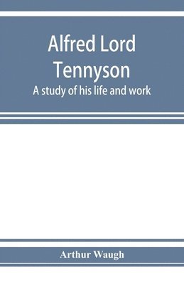 Alfred Lord Tennyson; a study of his life and work 1