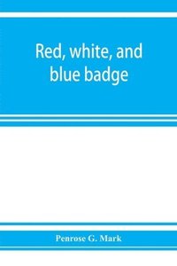 bokomslag Red, white, and blue badge, Pennsylvania veteran volunteers. A history of the 93rd regiment, known as the "Lebanon infantry" and "One of the 300 fighting regiments" from September 12th, 1861, to Ju...