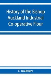 bokomslag History of the Bishop Auckland Industrial Co-operative Flour and Provision Society Ltd.