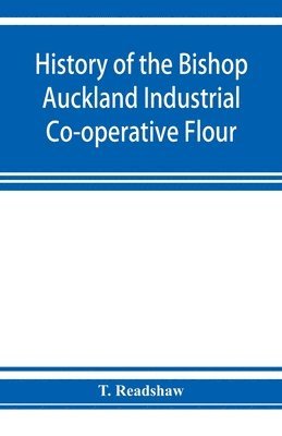 bokomslag History of the Bishop Auckland Industrial Co-operative Flour and Provision Society Ltd.