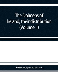 bokomslag The dolmens of Ireland, their distribution, structural characteristics, and affinities in other countries; together with the folk-lore attaching to them; supplemented by considerations on the