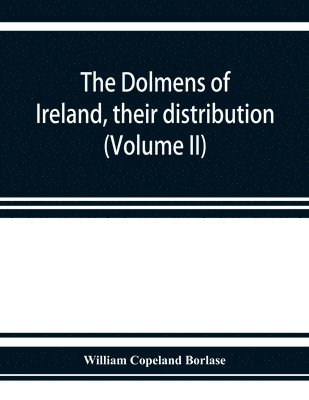 bokomslag The dolmens of Ireland, their distribution, structural characteristics, and affinities in other countries; together with the folk-lore attaching to them; supplemented by considerations on the