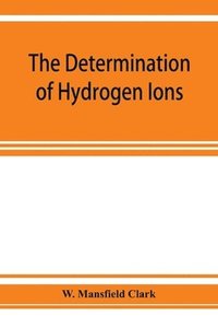 bokomslag determination of hydrogen ions; an elementary treatise on the hydrogen electrode, indicator and supplementary methods, with an indexed bibliography on applications