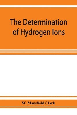 bokomslag determination of hydrogen ions; an elementary treatise on the hydrogen electrode, indicator and supplementary methods, with an indexed bibliography on applications