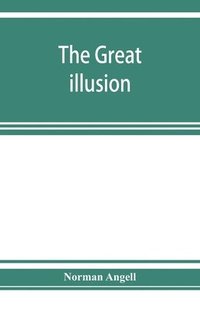 bokomslag The great illusion; A Study of the Relation of Military Power to National Advantage