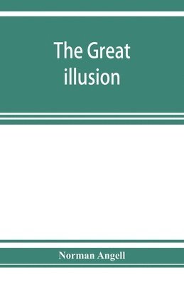 bokomslag The great illusion; A Study of the Relation of Military Power to National Advantage