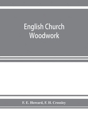 bokomslag English church woodwork; a study in craftsmanship during the Mediaeval period A.D. 1250-1550