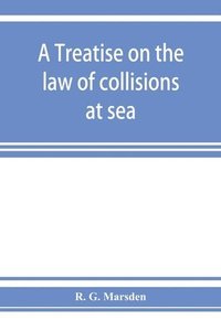 bokomslag A treatise on the law of collisions at sea