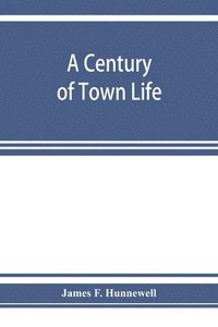 bokomslag A century of town life; a history of Charlestown, Massachusetts, 1775-1887