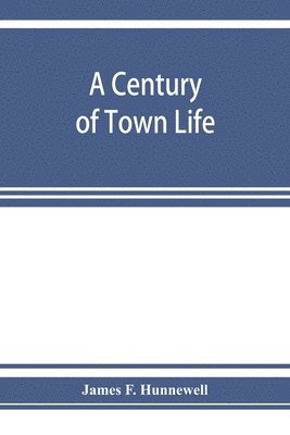 bokomslag A century of town life; a history of Charlestown, Massachusetts, 1775-1887