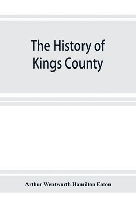 bokomslag The history of Kings County, Nova Scotia, heart of the Acadian land, giving a sketch of the French and their expulsion; and a history of the New England planters who came in their stead, with many