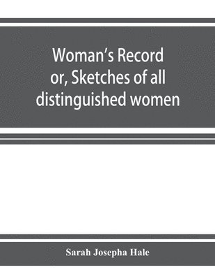 bokomslag Woman's record; or, Sketches of all distinguished women, from &quot;the beginning&quot; till A.D. 1850. Arranged in four eras. With selections from female writers of every age