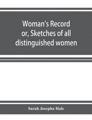 Sarah Josepha Hale - Woman's record; or, Sketches of all distinguished women, from "the beginning" till A.D. 1850. Arranged in four eras. With selections from female writers of every age, Häftad