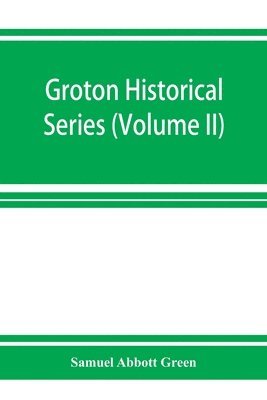 bokomslag Groton historical series. A collection of papers relating to the history of the town of Groton, Massachusetts (Volume II)
