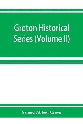 bokomslag Groton historical series. A collection of papers relating to the history of the town of Groton, Massachusetts (Volume II)