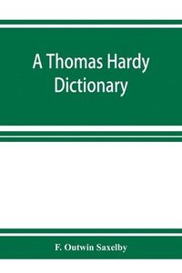 bokomslag A Thomas Hardy dictionary; the characters and scenes of the novels and poems alphabetically arranged and described