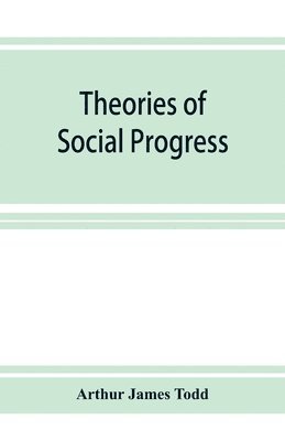 Theories of social progress; a critical study of the attempts to formulate the conditions of human advance 1