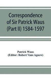 bokomslag Correspondence of Sir Patrick Waus of Barnbarroch, knight; parson of Wigtown; first almoner to the queen; senator of the College of Justice; lord of council, and ambassador to Denmark (Part II)