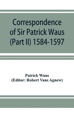 Correspondence of Sir Patrick Waus of Barnbarroch, knight; parson of Wigtown; first almoner to the queen; senator of the College of Justice; lord of council, and ambassador to Denmark (Part II) 1