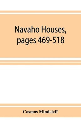 Navaho Houses, pages 469-518, Seventeenth Annual Report of the Bureau of Ethnology to the Secretary of the Smithsonian Institution, 1895-1896, Government Printing Office, Washington, 1898