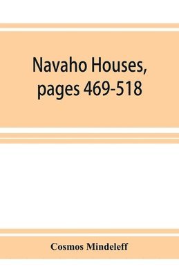 Navaho Houses, pages 469-518, Seventeenth Annual Report of the Bureau of Ethnology to the Secretary of the Smithsonian Institution, 1895-1896, Government Printing Office, Washington, 1898 1