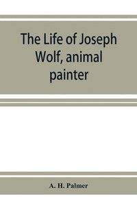 bokomslag The life of Joseph Wolf, animal painter