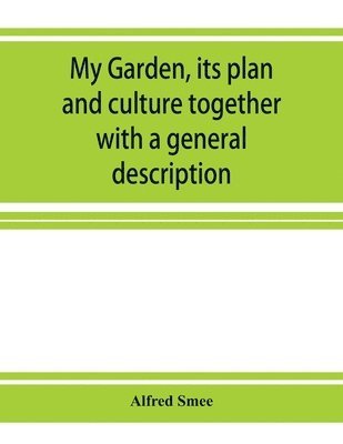 My garden, its plan and culture together with a general description of its geology, botany, and natural history 1