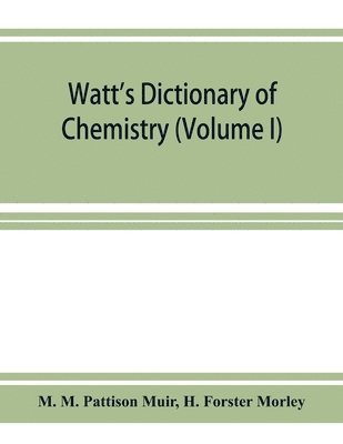 M M Pattison Muir, H Forster Morley - Watt's Dictionary of chemistry (Volume I), Häftad