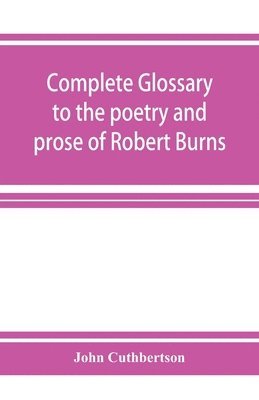 bokomslag Complete glossary to the poetry and prose of Robert Burns. With upwards of three thousand illustrations from English authors