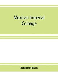 bokomslag Mexican imperial coinage; the medals and coins of Augustine I (Iturbide), Maximilian, the French invasion, and of the republic during the French intervention