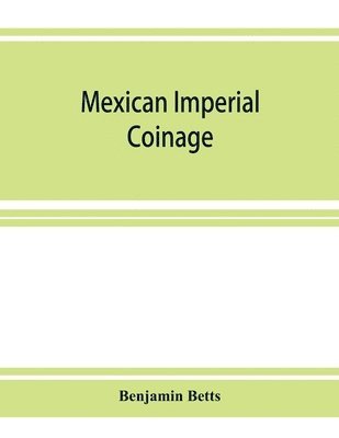 bokomslag Mexican imperial coinage; the medals and coins of Augustine I (Iturbide), Maximilian, the French invasion, and of the republic during the French intervention