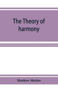 bokomslag The theory of harmony; an inquiry into the natural principles of harmony, with an examination of the chief systems of harmony from Rameau to the present day