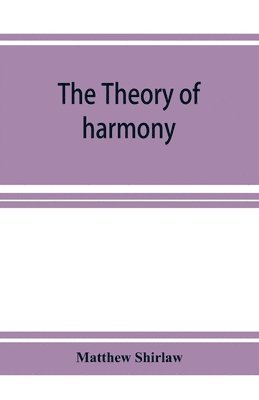 theory of harmony; an inquiry into the natural principles of harmony, with an examination of the chief systems of harmony from Rameau to the present day