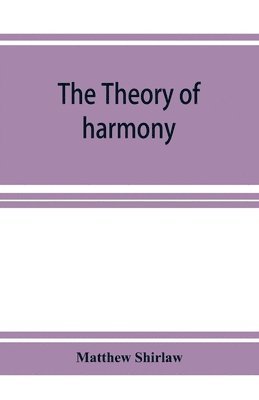 The theory of harmony; an inquiry into the natural principles of harmony, with an examination of the chief systems of harmony from Rameau to the present day 1