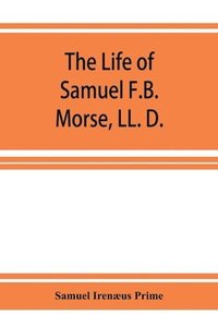 bokomslag The life of Samuel F.B. Morse, LL. D.