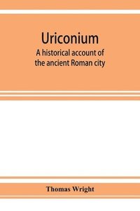 bokomslag Uriconium; a historical account of the ancient Roman city, and of the excavations made upon its site, at Wroxeter, in Shropshire, forming a sketch of the condition and history of the Welsh border