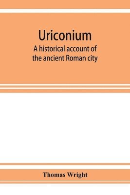 bokomslag Uriconium; a historical account of the ancient Roman city, and of the excavations made upon its site, at Wroxeter, in Shropshire, forming a sketch of the condition and history of the Welsh border