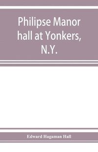 bokomslag Philipse manor hall at Yonkers, N.Y.; the site, the building and its occupants