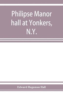 bokomslag Philipse manor hall at Yonkers, N.Y.; the site, the building and its occupants