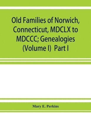 bokomslag Old families of Norwich, Connecticut, MDCLX to MDCCC; Genealogies (Volume I) Part I