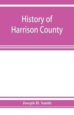 bokomslag History of Harrison County, Iowa, including a condensed history of the state, the early settlement of the county; together with sketches of its pioneers, organization, reminiscences of early times,