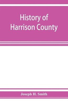 bokomslag History of Harrison County, Iowa, including a condensed history of the state, the early settlement of the county; together with sketches of its pioneers, organization, reminiscences of early times,...