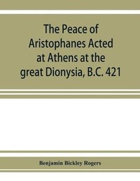 bokomslag The Peace of Aristophanes. Acted at Athens at the great Dionysia, B.C. 421