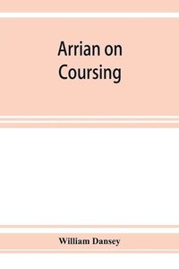 bokomslag Arrian on coursing. The Cynegeticus of the younger Xenophon, translated from the Greek, with classical and practical annotations, and a brief sketch of the life and writings of the author. To which