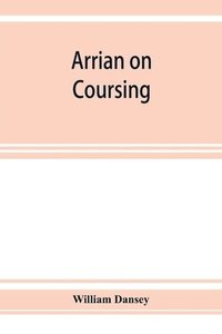 bokomslag Arrian on coursing. The Cynegeticus of the younger Xenophon, translated from the Greek, with classical and practical annotations, and a brief sketch of the life and writings of the author. To which...