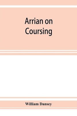 bokomslag Arrian on coursing. The Cynegeticus of the younger Xenophon, translated from the Greek, with classical and practical annotations, and a brief sketch of the life and writings of the author. To which...