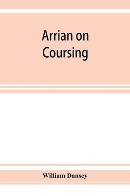 Arrian on coursing. The Cynegeticus of the younger Xenophon, translated from the Greek, with classical and practical annotations, and a brief sketch of the life and writings of the author. To which 1