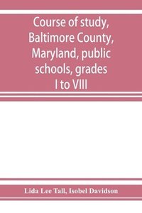 bokomslag Course of study, Baltimore County, Maryland, public schools, grades I to VIII