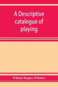bokomslag A descriptive catalogue of playing and other cards in the British museum, accompanied by a concise general history of the subject and remarks on cards of divination and of a politico-historical