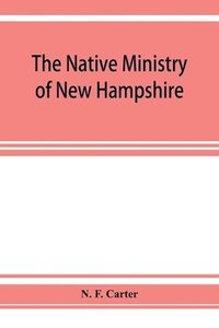 bokomslag The native ministry of New Hampshire; the harvesting of more than thirty years